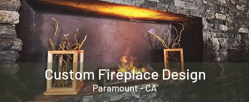 Custom Fireplace Design Paramount - CA