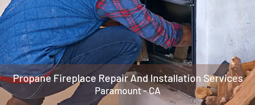 Propane Fireplace Repair And Installation Services Paramount - CA